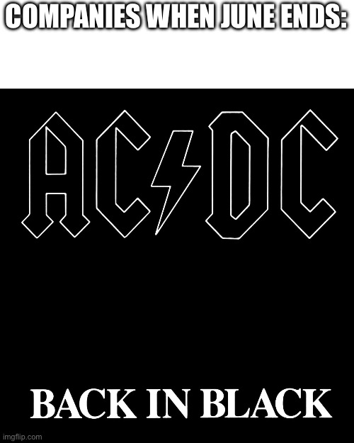 AC/DC Back in Black | COMPANIES WHEN JUNE ENDS: | image tagged in ac/dc back in black | made w/ Imgflip meme maker