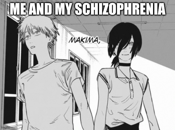 does he know? | ME AND MY SCHIZOPHRENIA | image tagged in chainsaw man,schizophrenia | made w/ Imgflip meme maker