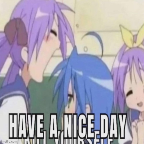 lwk one of my fav temps | image tagged in have a nice day,msmg | made w/ Imgflip meme maker