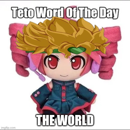 teto word of the day: | THE WORLD | image tagged in teto word of the day | made w/ Imgflip meme maker