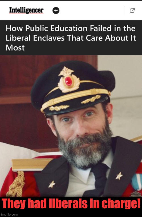 The latest from lib central: public education has failed! | They had liberals in charge! | image tagged in captain obvious,memes,democrats,schools,teachers unions,corruption | made w/ Imgflip meme maker