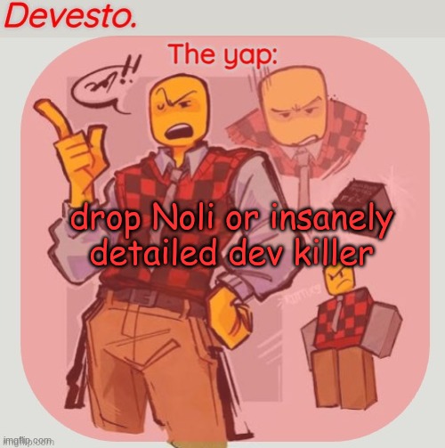 Devesto temp (Thanks, Immadoxyou! ?) | drop Noli or insanely detailed dev killer | image tagged in devesto temp thanks immadoxyou | made w/ Imgflip meme maker