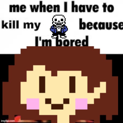 Me when i have to kill because i’m bored | image tagged in me when i have to kill because i m bored | made w/ Imgflip meme maker