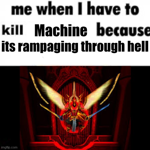 Me when i have to kill because i’m bored | its rampaging through hell; Machine | image tagged in me when i have to kill because i m bored | made w/ Imgflip meme maker
