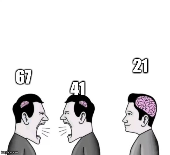 People arguinga | 21; 67; 41 | image tagged in people arguinga | made w/ Imgflip meme maker