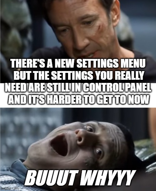 Galaxy Quest But Why | THERE'S A NEW SETTINGS MENU 
BUT THE SETTINGS YOU REALLY NEED ARE STILL IN CONTROL PANEL 
AND IT'S HARDER TO GET TO NOW; BUUUT WHYYY | image tagged in galaxy quest but why | made w/ Imgflip meme maker