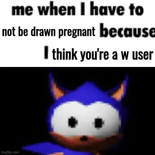 Me when i have to kill because i’m bored | not be drawn pregnant; think you're a w user | image tagged in me when i have to kill because i m bored | made w/ Imgflip meme maker