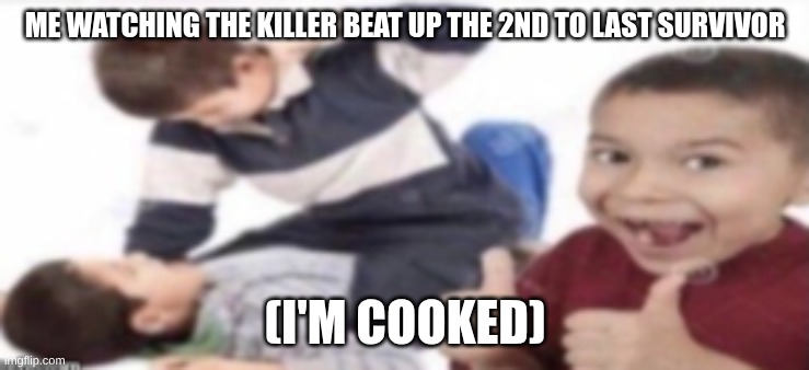 kid watching kid beat up another kid | ME WATCHING THE KILLER BEAT UP THE 2ND TO LAST SURVIVOR; (I'M COOKED) | image tagged in kid watching kid beat up another kid | made w/ Imgflip meme maker