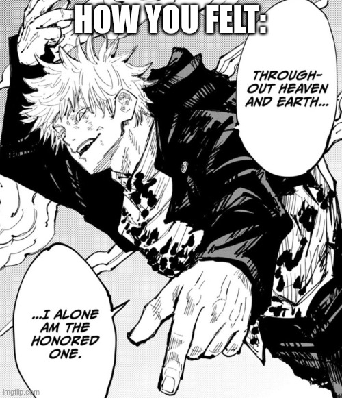 i alone am the honored one | HOW YOU FELT: | image tagged in i alone am the honored one | made w/ Imgflip meme maker