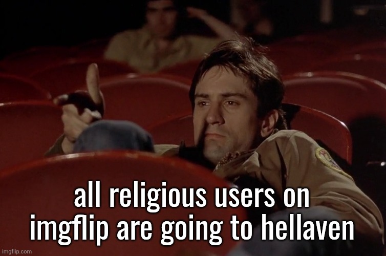 Robert De Niro in movie theater | all religious users on imgflip are going to hellaven | image tagged in robert de niro in movie theater | made w/ Imgflip meme maker