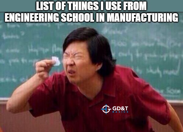 Turns out ‘real-world tolerancing’ wasn’t covered between Thermo and Diff Eq. | LIST OF THINGS I USE FROM ENGINEERING SCHOOL IN MANUFACTURING | image tagged in memes,manufacturing,engineering,engineer | made w/ Imgflip meme maker