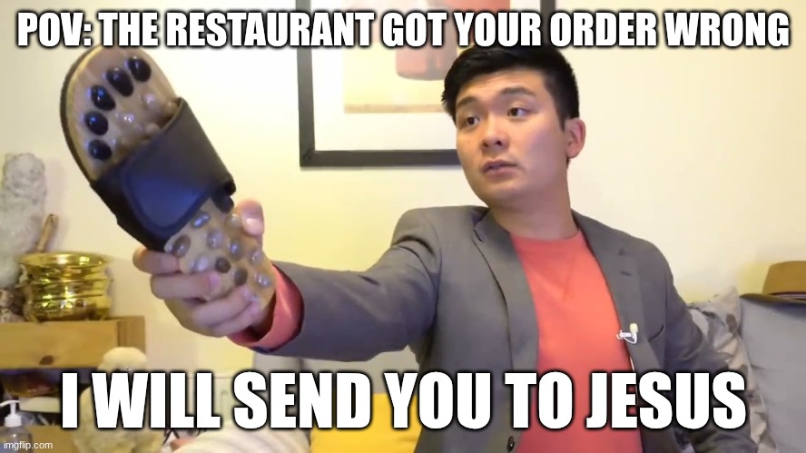 they got my order wrong | POV: THE RESTAURANT GOT YOUR ORDER WRONG; I WILL SEND YOU TO JESUS | image tagged in steven he i will send you to jesus | made w/ Imgflip meme maker