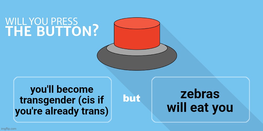 Would you press the button? | zebras will eat you; you'll become transgender (cis if you're already trans) | image tagged in would you press the button | made w/ Imgflip meme maker