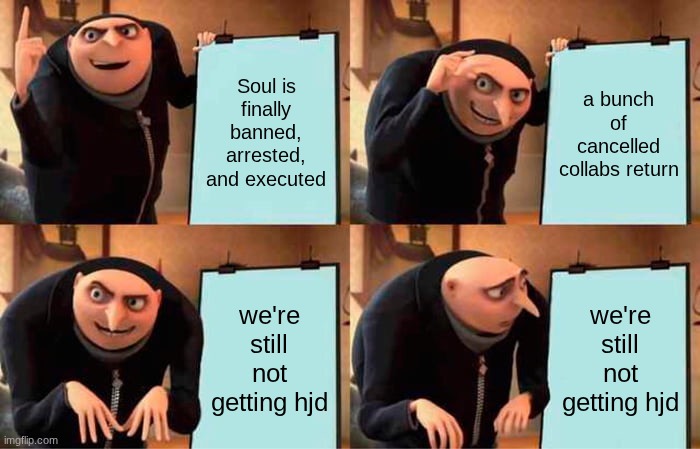 If only the fandom actually had the ability to understand... | Soul is finally banned, arrested, and executed; a bunch of cancelled collabs return; we're still not getting hjd; we're still not getting hjd | image tagged in memes,gru's plan | made w/ Imgflip meme maker