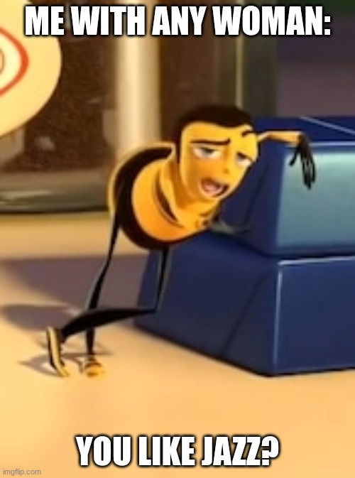 You like Jazz? | ME WITH ANY WOMAN:; YOU LIKE JAZZ? | image tagged in ya like jazz | made w/ Imgflip meme maker