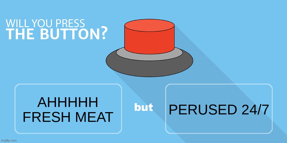 @everyone | PERUSED 24/7; AHHHHH FRESH MEAT | image tagged in would you press the button | made w/ Imgflip meme maker