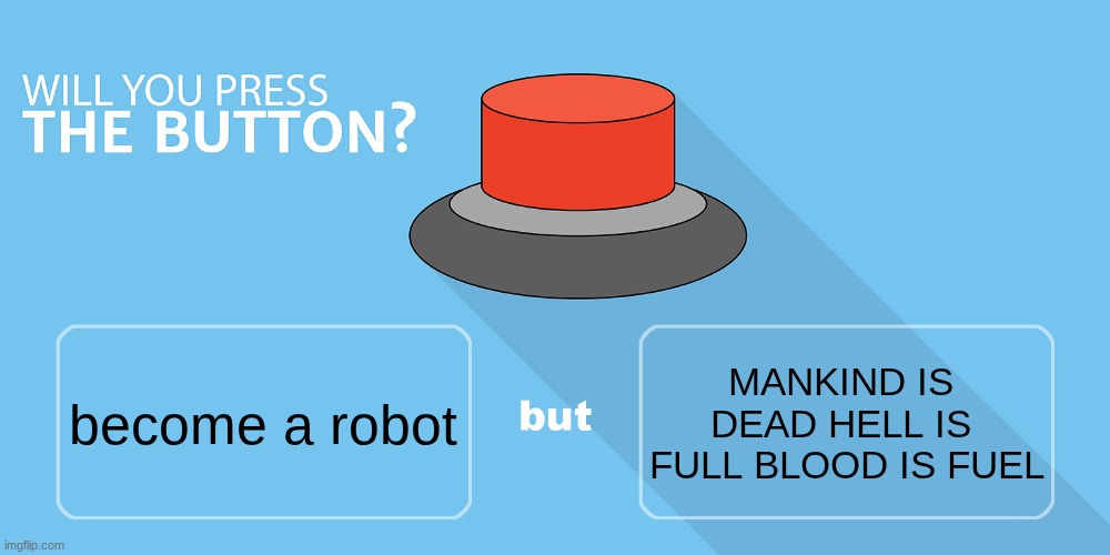 Would you press the button? | MANKIND IS 
DEAD HELL IS 
FULL BLOOD IS FUEL; become a robot | image tagged in would you press the button | made w/ Imgflip meme maker