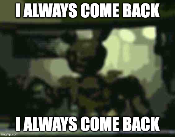 FNAF Springtrap in window | I ALWAYS COME BACK I ALWAYS COME BACK | image tagged in fnaf springtrap in window | made w/ Imgflip meme maker