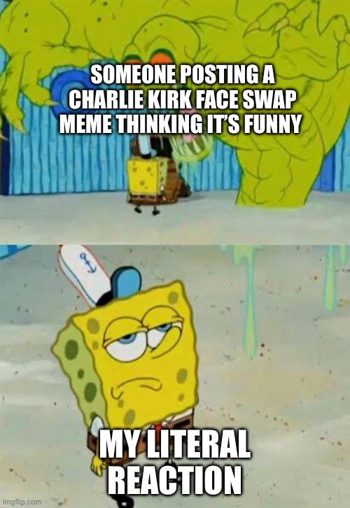 Stop this trend please. | SOMEONE POSTING A CHARLIE KIRK FACE SWAP MEME THINKING IT’S FUNNY; MY LITERAL REACTION | image tagged in spongebob unamused | made w/ Imgflip meme maker