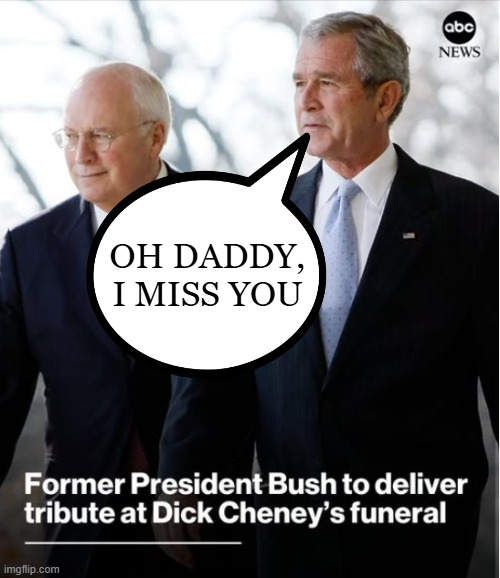 The Euglogy | OH DADDY, I MISS YOU | image tagged in politics,dick cheney | made w/ Imgflip meme maker