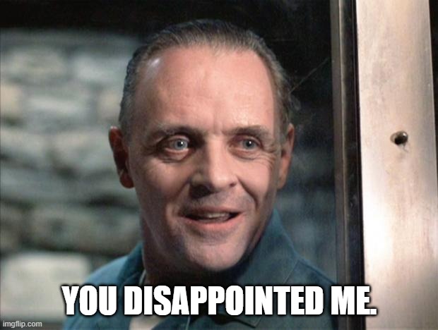 Hannibal Lecter | YOU DISAPPOINTED ME. | image tagged in hannibal lecter | made w/ Imgflip meme maker