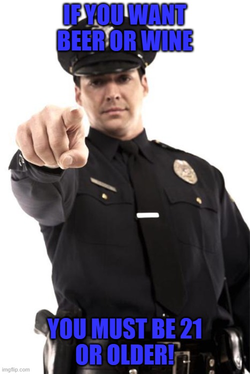 IF YOU WANT BEER OR WINE YOU MUST BE 21
OR OLDER! | image tagged in police | made w/ Imgflip meme maker