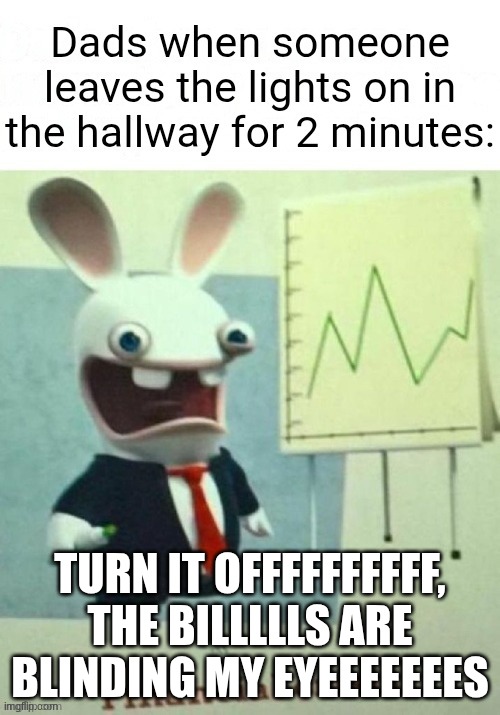 Relatable | TURN IT OFFFFFFFFFF, THE BILLLLLS ARE BLINDING MY EYEEEEEEES | image tagged in so true,all dads,memes | made w/ Imgflip meme maker