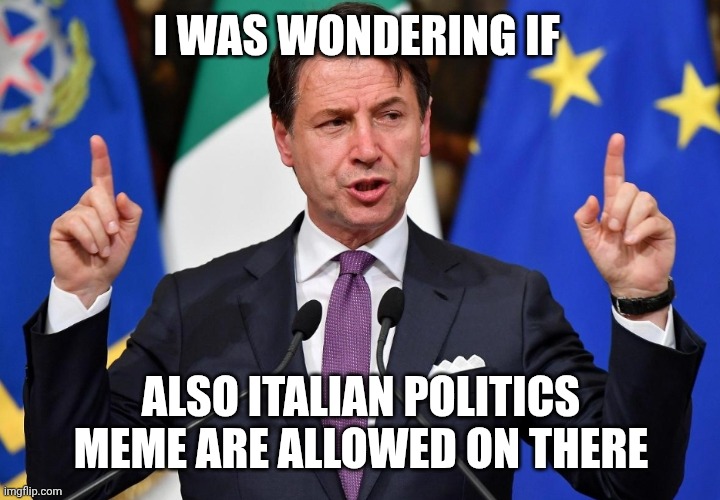 Giuseppe Conte | I WAS WONDERING IF; ALSO ITALIAN POLITICS MEME ARE ALLOWED ON THERE | image tagged in giuseppe conte | made w/ Imgflip meme maker