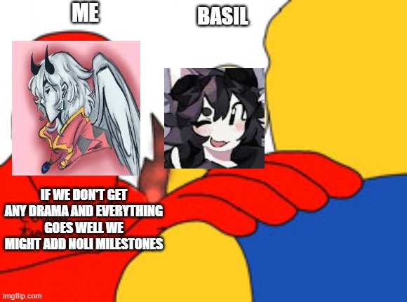 ye | ME; BASIL; IF WE DON'T GET ANY DRAMA AND EVERYTHING GOES WELL WE MIGHT ADD NOLI MILESTONES | image tagged in trust me it's very epic forsaken addition | made w/ Imgflip meme maker