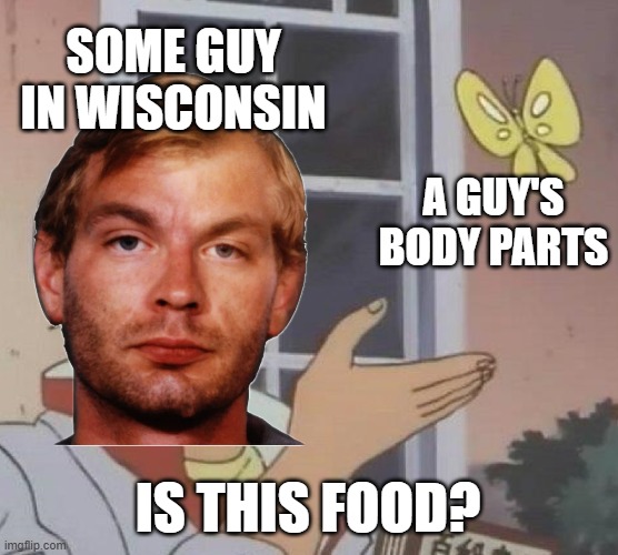 Is It Food? | SOME GUY IN WISCONSIN; A GUY'S BODY PARTS; IS THIS FOOD? | image tagged in memes,is this a pigeon | made w/ Imgflip meme maker