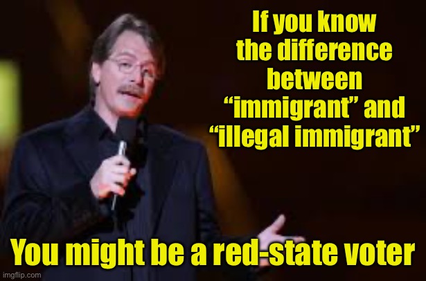 You might be a red-state voter | If you know the difference between “immigrant” and “illegal immigrant”; You might be a red-state voter | image tagged in jeff foxworthy,red-state | made w/ Imgflip meme maker