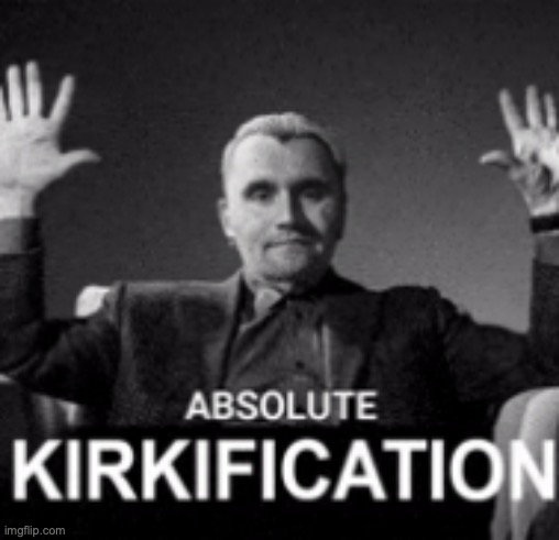 absolute kirkification | image tagged in absolute kirkification | made w/ Imgflip meme maker