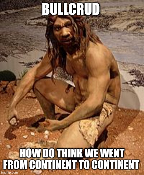 Caveman | BULLCRUD HOW DO THINK WE WENT FROM CONTINENT TO CONTINENT | image tagged in caveman | made w/ Imgflip meme maker