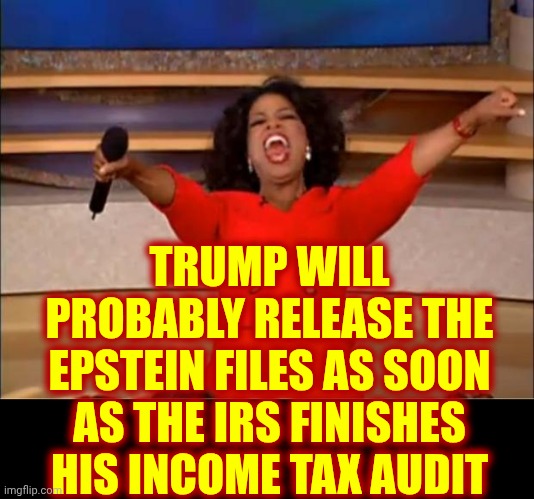 Trump Is A Pathological Liar.  He Lies And Then Lies About Lying.  All He Does Is Lie And Scheme. Lock. Him. Up! | TRUMP WILL PROBABLY RELEASE THE EPSTEIN FILES AS SOON AS THE IRS FINISHES HIS INCOME TAX AUDIT | image tagged in memes,oprah you get a,trump lies,maga,never trust a liar,lock him up | made w/ Imgflip meme maker