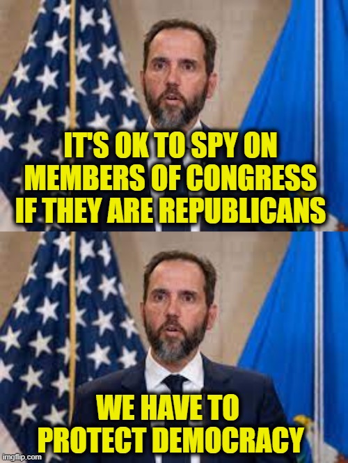 More Leftist Logic | IT'S OK TO SPY ON
MEMBERS OF CONGRESS
IF THEY ARE REPUBLICANS; WE HAVE TO 
PROTECT DEMOCRACY | image tagged in democrats | made w/ Imgflip meme maker