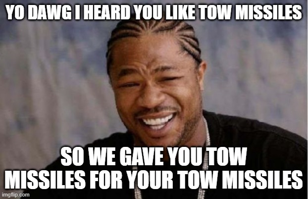 Yo Dawg Heard You Meme | YO DAWG I HEARD YOU LIKE TOW MISSILES; SO WE GAVE YOU TOW MISSILES FOR YOUR TOW MISSILES | image tagged in memes,yo dawg heard you | made w/ Imgflip meme maker