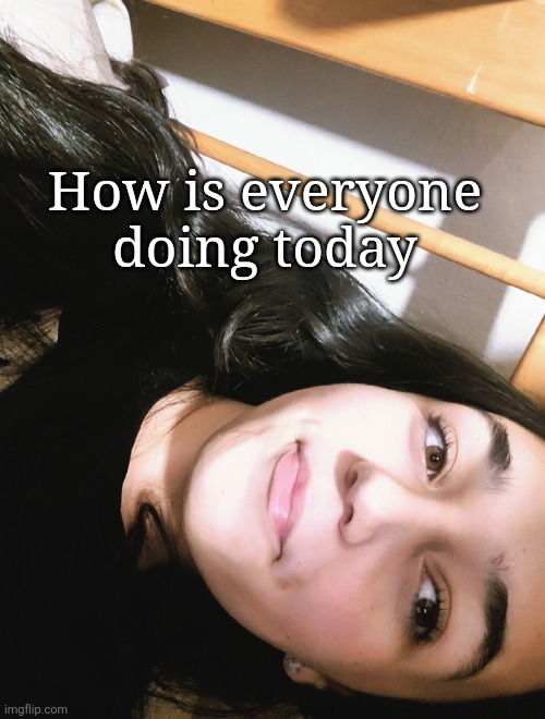 How is everyone doing today | made w/ Imgflip meme maker