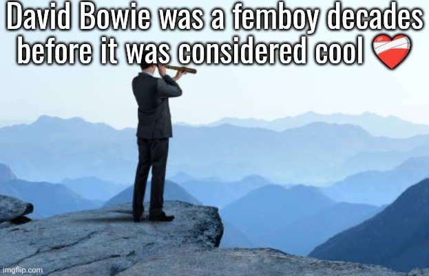 man looking through monocular on cliff | David Bowie was a femboy decades before it was considered cool ❤️‍🩹 | image tagged in man looking through monocular on cliff | made w/ Imgflip meme maker