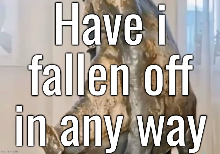 me personally i view myself as much more matured now | Have i fallen off in any way | made w/ Imgflip meme maker