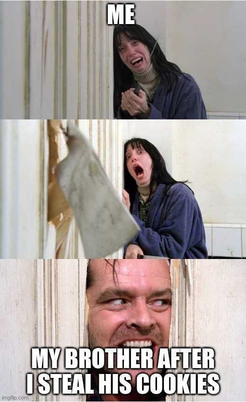 the shining | ME; MY BROTHER AFTER I STEAL HIS COOKIES | image tagged in the shining | made w/ Imgflip meme maker