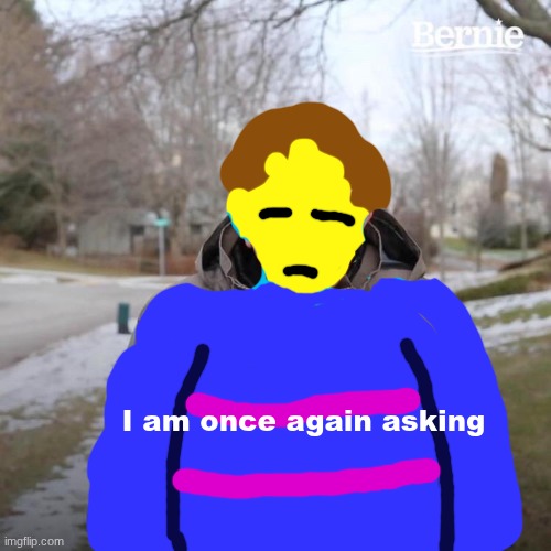 MAKING POPULAR MEMES UNDERTALE PART 1 (part 2 at 5 upvotes) | I am once again asking | image tagged in memes,bernie i am once again asking for your support | made w/ Imgflip meme maker