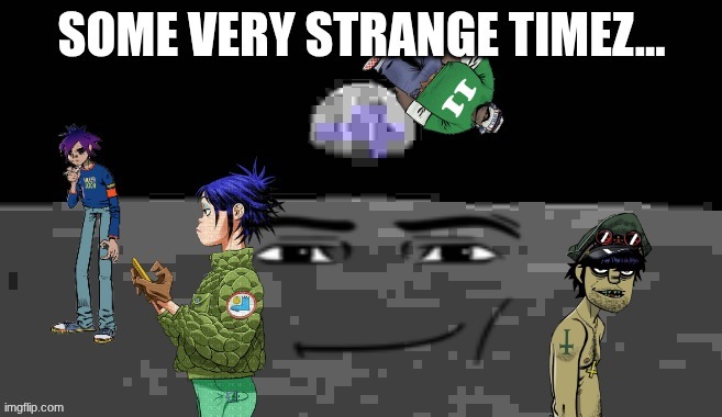 some very strange timez indeed... | image tagged in gorillaz | made w/ Imgflip meme maker