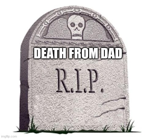 RIP | DEATH FROM DAD | image tagged in rip | made w/ Imgflip meme maker