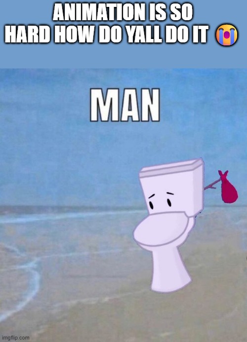 after effects is nuts | ANIMATION IS SO HARD HOW DO YALL DO IT 😭 | image tagged in man | made w/ Imgflip meme maker