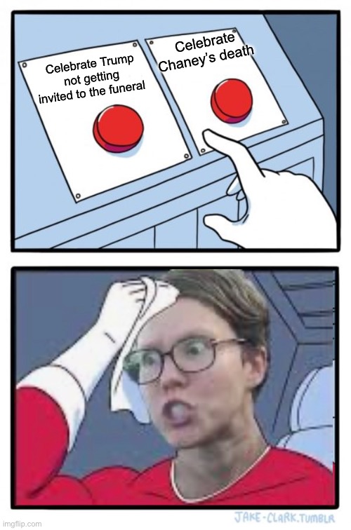 I guess that’s a good sign | Celebrate Chaney’s death; Celebrate Trump not getting invited to the funeral | image tagged in memes,two buttons,politics lol | made w/ Imgflip meme maker