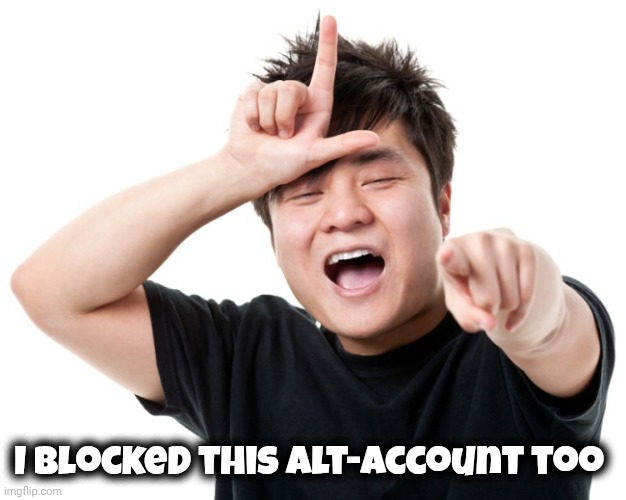 You're a loser | I blocked this alt-account too | image tagged in you're a loser | made w/ Imgflip meme maker