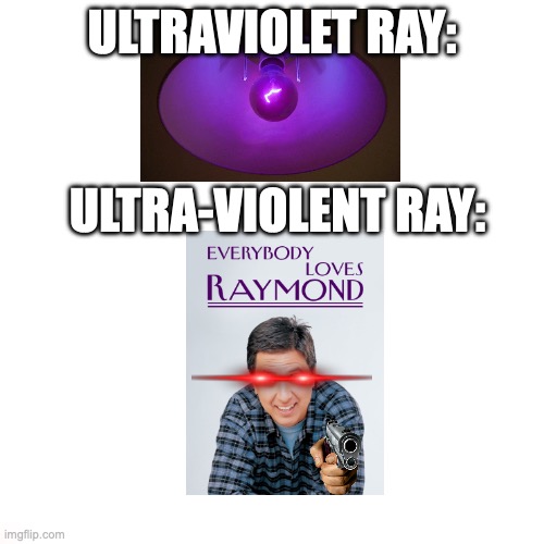 im an idiot | ULTRAVIOLET RAY:; ULTRA-VIOLENT RAY: | image tagged in memes,blank transparent square | made w/ Imgflip meme maker
