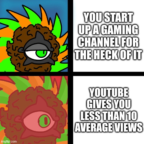 hmmm... maybe it's because my channel frickin sucks | YOU START UP A GAMING CHANNEL FOR THE HECK OF IT; YOUTUBE GIVES YOU LESS THAN 10 AVERAGE VIEWS | image tagged in jacobycyclone,youtube,youtuber | made w/ Imgflip meme maker