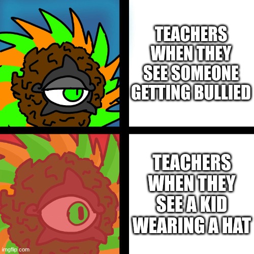JacobyCyclone | TEACHERS WHEN THEY SEE SOMEONE GETTING BULLIED; TEACHERS WHEN THEY SEE A KID WEARING A HAT | image tagged in jacobycyclone | made w/ Imgflip meme maker