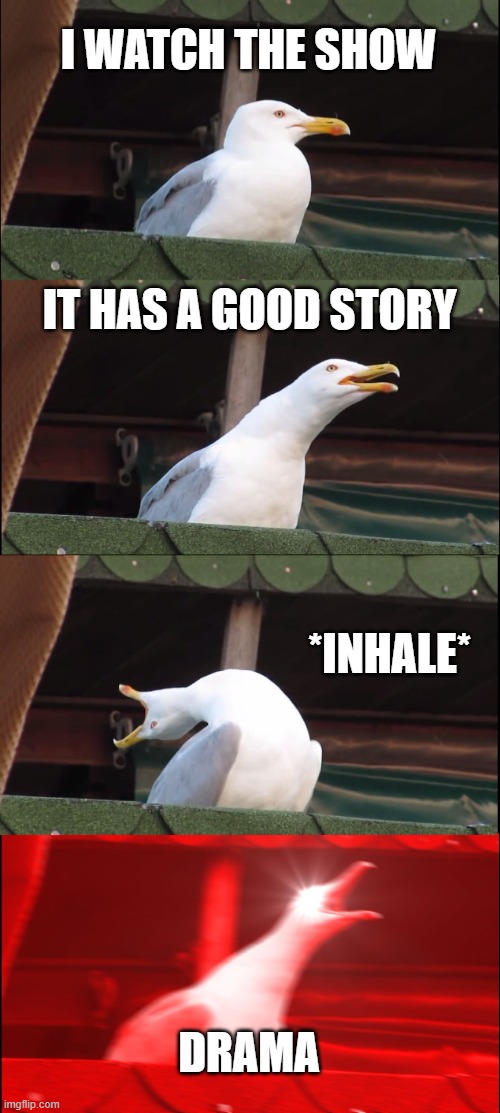 Inhaling Seagull Meme | I WATCH THE SHOW; IT HAS A GOOD STORY; *INHALE*; DRAMA | image tagged in memes,inhaling seagull | made w/ Imgflip meme maker